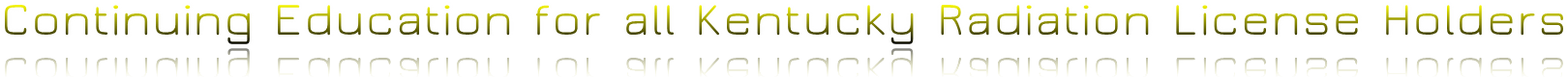 Continuing Education for all Kentucky Radiation License Holders Continuing Education for all Kentucky Radiation License Holders